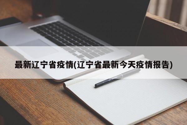 最新辽宁省疫情(辽宁省最新今天疫情报告)