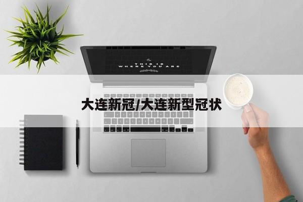大连新冠/大连新型冠状