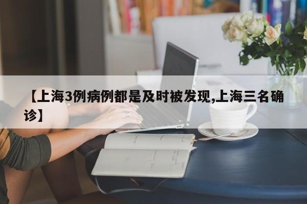 【上海3例病例都是及时被发现,上海三名确诊】