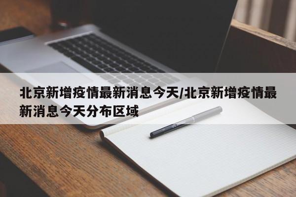 北京新增疫情最新消息今天/北京新增疫情最新消息今天分布区域