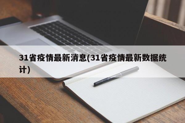 31省疫情最新消息(31省疫情最新数据统计)