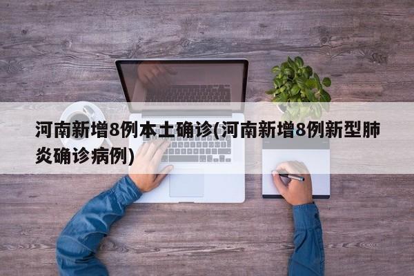 河南新增8例本土确诊(河南新增8例新型肺炎确诊病例)