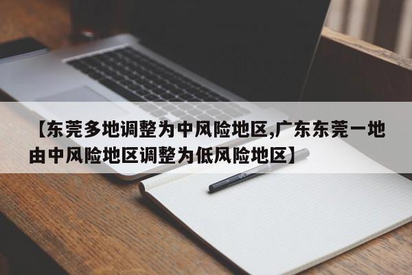 【东莞多地调整为中风险地区,广东东莞一地由中风险地区调整为低风险地区】