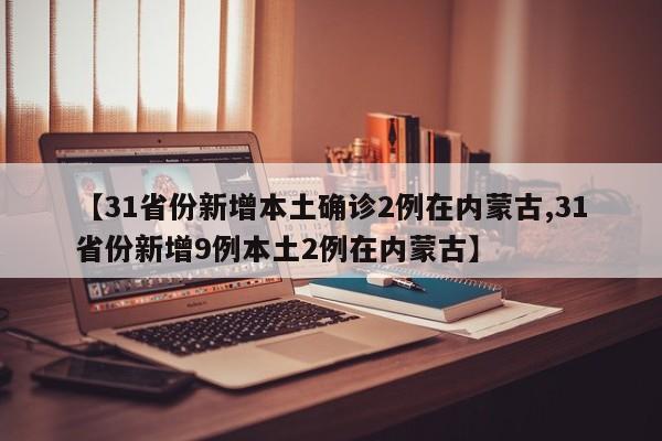 【31省份新增本土确诊2例在内蒙古,31省份新增9例本土2例在内蒙古】