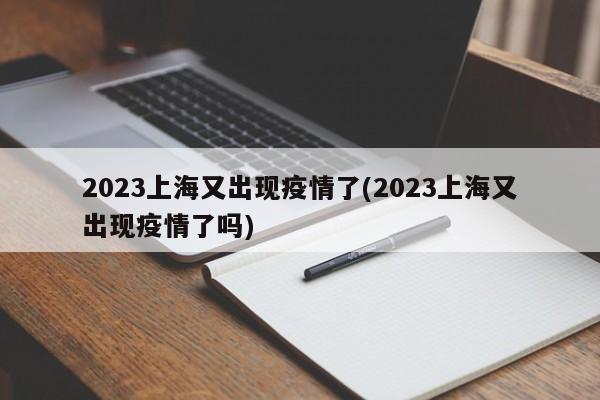 2023上海又出现疫情了(2023上海又出现疫情了吗)