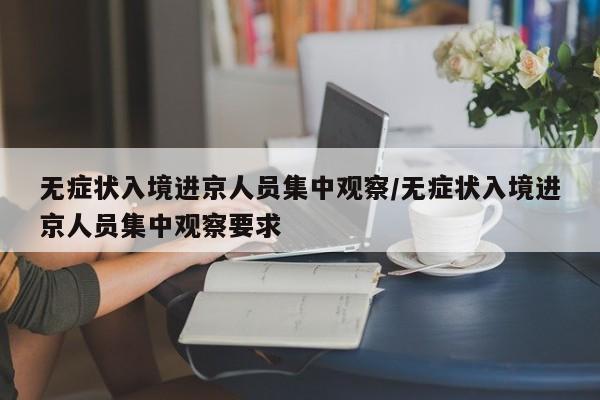 无症状入境进京人员集中观察/无症状入境进京人员集中观察要求