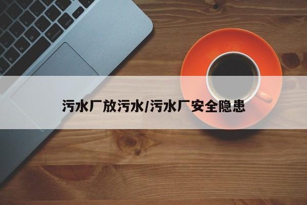 污水厂放污水/污水厂安全隐患