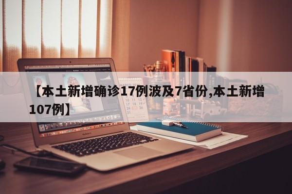 【本土新增确诊17例波及7省份,本土新增107例】