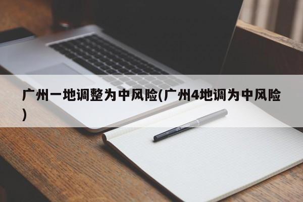 广州一地调整为中风险(广州4地调为中风险)