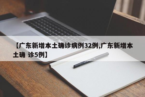 【广东新增本土确诊病例32例,广东新增本土确 诊5例】