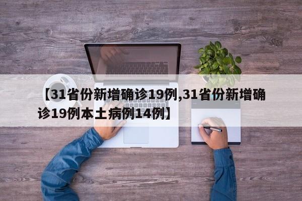 【31省份新增确诊19例,31省份新增确诊19例本土病例14例】