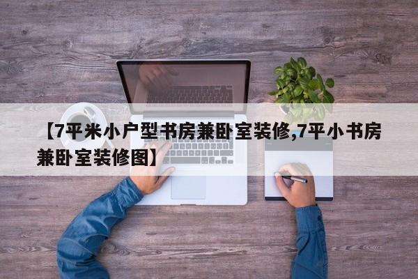【7平米小户型书房兼卧室装修,7平小书房兼卧室装修图】