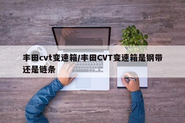 丰田cvt变速箱/丰田CVT变速箱是钢带还是链条
