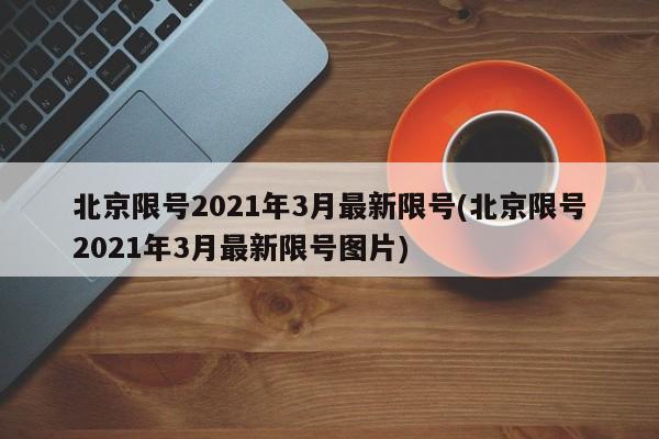 北京限号2021年3月最新限号(北京限号2021年3月最新限号图片)