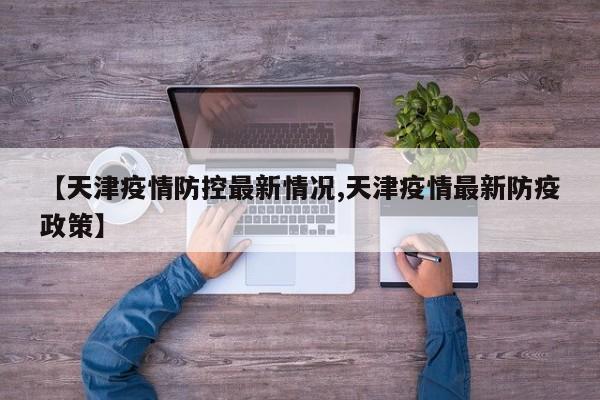 【天津疫情防控最新情况,天津疫情最新防疫政策】