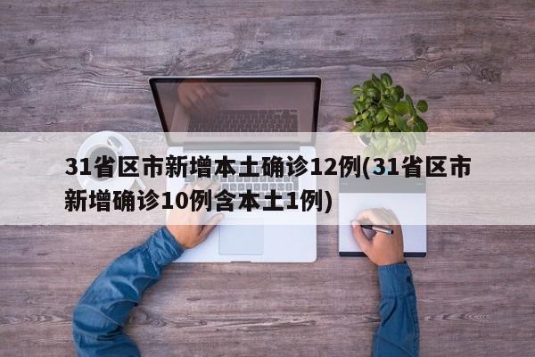 31省区市新增本土确诊12例(31省区市新增确诊10例含本土1例)