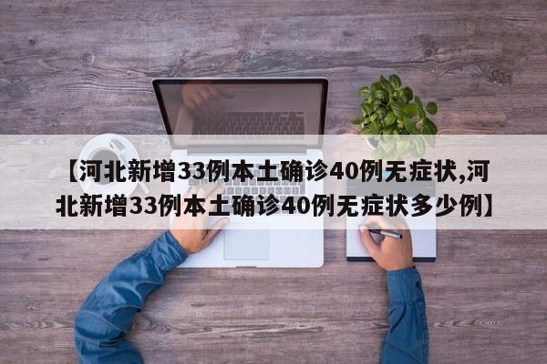【河北新增33例本土确诊40例无症状,河北新增33例本土确诊40例无症状多少例】