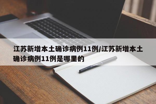 江苏新增本土确诊病例11例/江苏新增本土确诊病例11例是哪里的