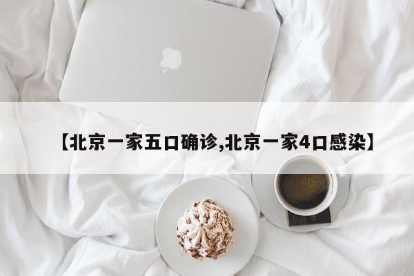 【北京一家五口确诊,北京一家4口感染】