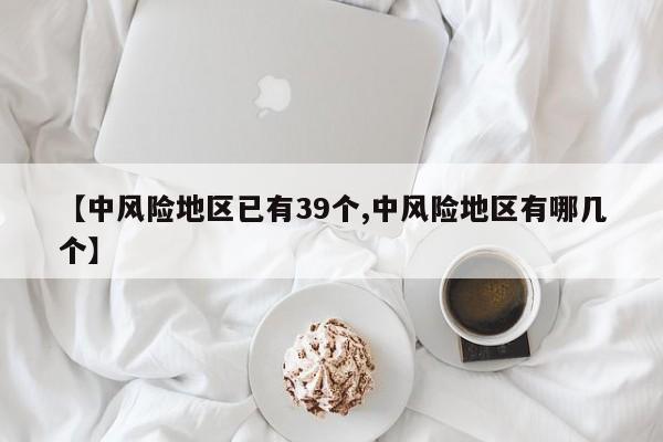 【中风险地区已有39个,中风险地区有哪几个】