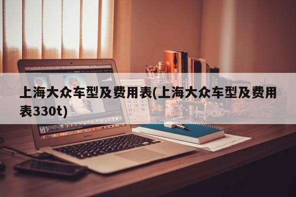 上海大众车型及费用表(上海大众车型及费用表330t)
