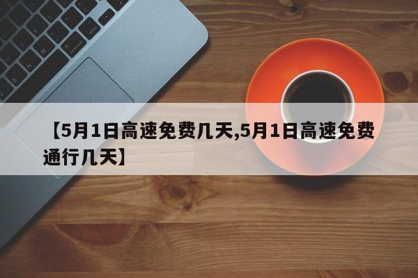 【5月1日高速免费几天,5月1日高速免费通行几天】