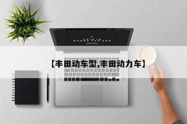 【丰田动车型,丰田动力车】
