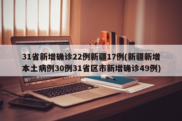 31省新增确诊22例新疆17例(新疆新增本土病例30例31省区市新增确诊49例)