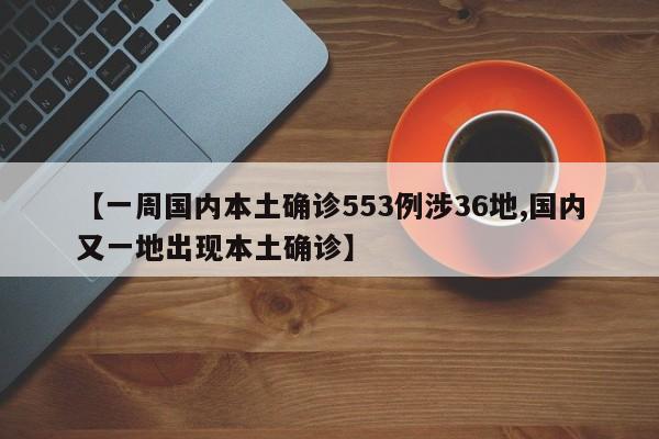 【一周国内本土确诊553例涉36地,国内又一地出现本土确诊】