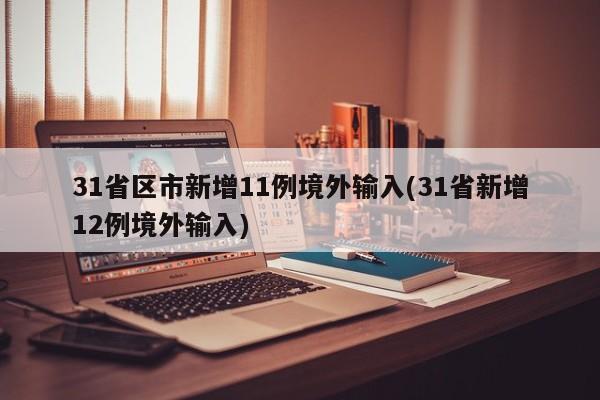 31省区市新增11例境外输入(31省新增12例境外输入)