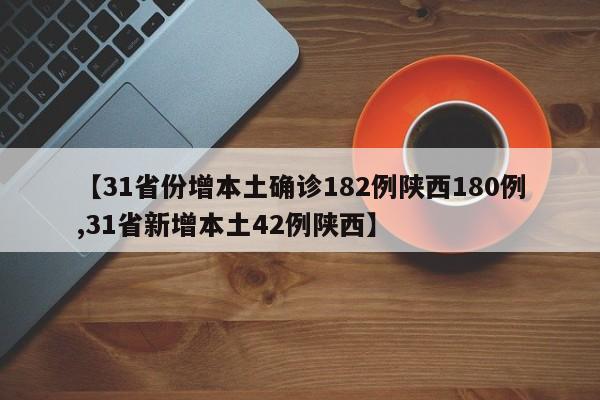 【31省份增本土确诊182例陕西180例,31省新增本土42例陕西】