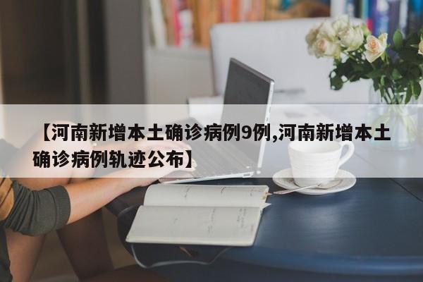 【河南新增本土确诊病例9例,河南新增本土确诊病例轨迹公布】