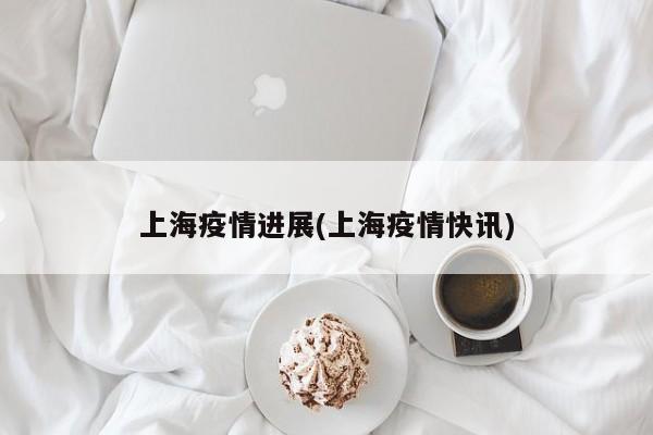 上海疫情进展(上海疫情快讯)