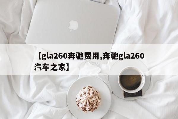 【gla260奔驰费用,奔驰gla260汽车之家】
