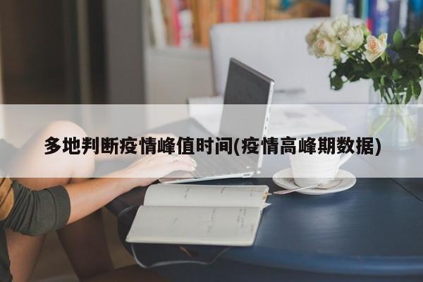 多地判断疫情峰值时间(疫情高峰期数据)
