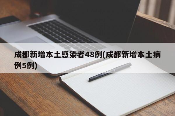成都新增本土感染者48例(成都新增本土病例5例)