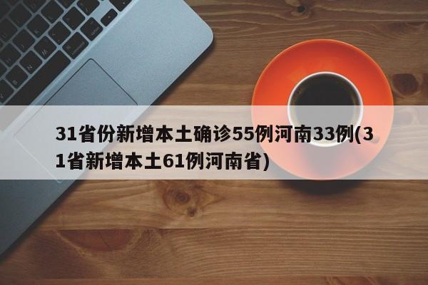 31省份新增本土确诊55例河南33例(31省新增本土61例河南省)