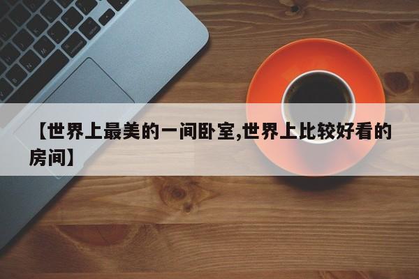 【世界上最美的一间卧室,世界上比较好看的房间】