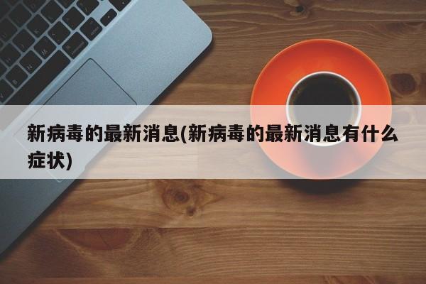 新病毒的最新消息(新病毒的最新消息有什么症状)