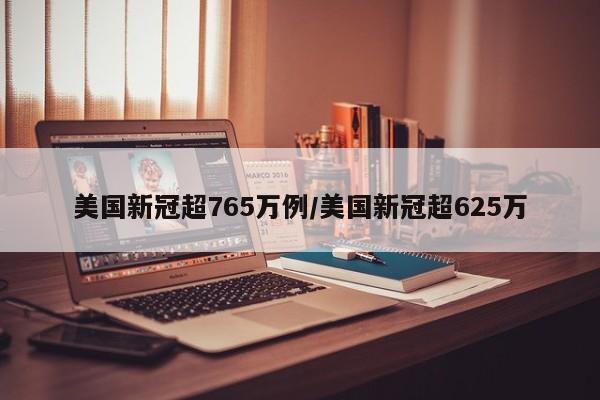 美国新冠超765万例/美国新冠超625万