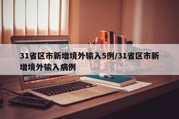 31省区市新增境外输入5例/31省区市新增境外输入病例