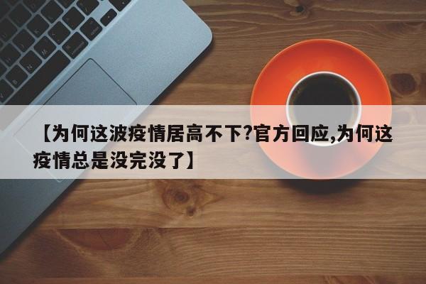 【为何这波疫情居高不下?官方回应,为何这疫情总是没完没了】