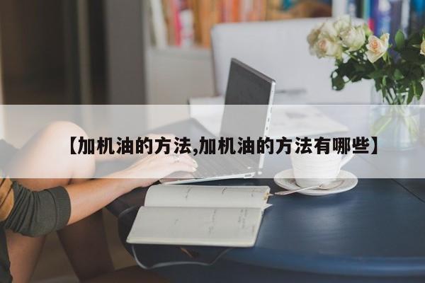 【加机油的方法,加机油的方法有哪些】
