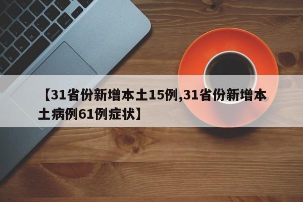 【31省份新增本土15例,31省份新增本土病例61例症状】