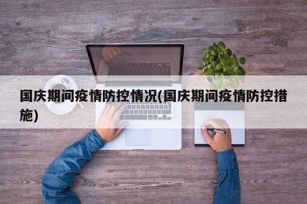国庆期间疫情防控情况(国庆期间疫情防控措施)