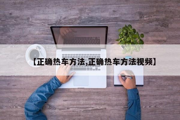 【正确热车方法,正确热车方法视频】
