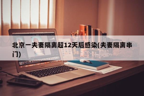 北京一夫妻隔离超12天后感染(夫妻隔离串门)