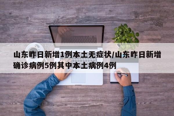 山东昨日新增1例本土无症状/山东昨日新增确诊病例5例其中本土病例4例