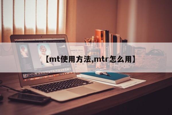 【mt使用方法,mtr怎么用】