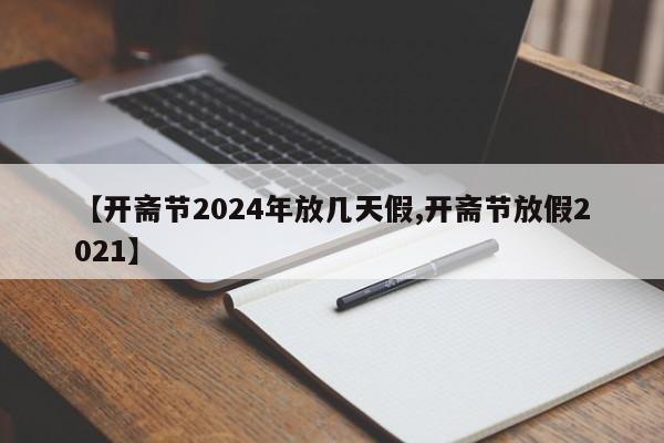 【开斋节2024年放几天假,开斋节放假2021】